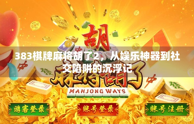 383棋牌麻将胡了2,从娱乐神器到社交陷阱的沉浮记