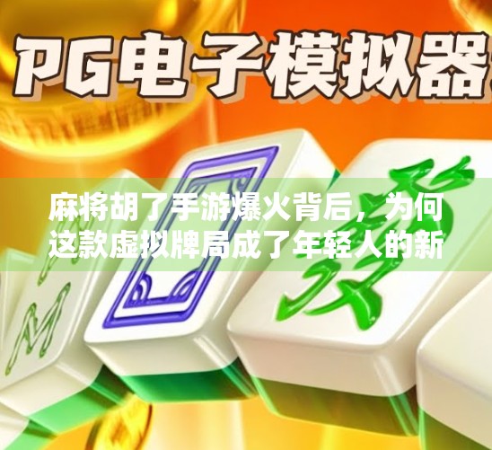 麻将胡了手游爆火背后,为何这款虚拟牌局成了年轻人的新宠?