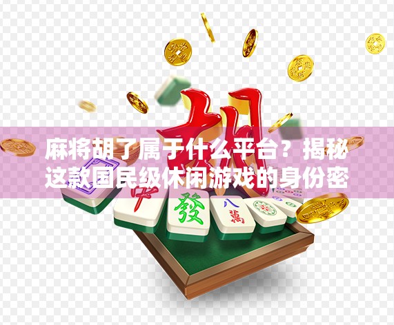 麻将胡了属于什么平台?揭秘这款国民级休闲游戏的身份密码
