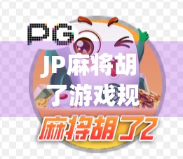 JP麻将胡了游戏规律揭秘,新手必看的胡牌密码与进阶技巧!