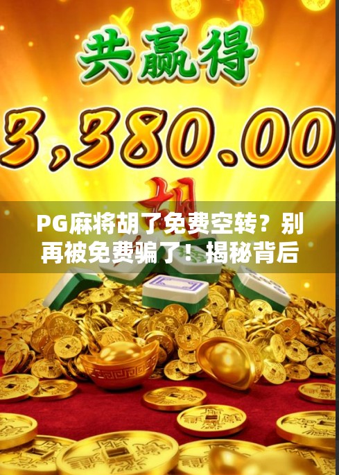 PG麻将胡了免费空转?别再被免费骗了!揭秘背后隐藏的套路与风险