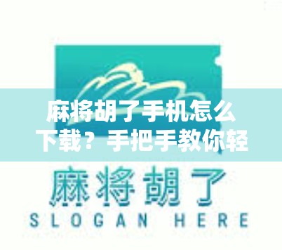 麻将胡了手机怎么下载?手把手教你轻松上手,畅玩经典国粹!