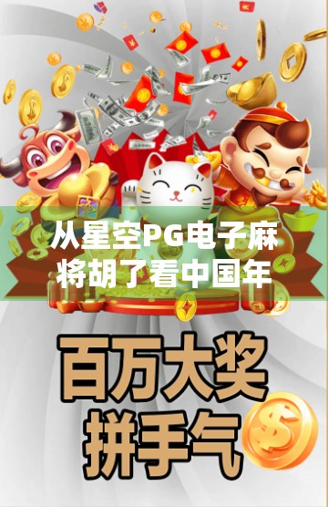 从星空PG电子麻将胡了看中国年轻人的娱乐新趋势,虚拟社交与情感寄托的奇妙融合