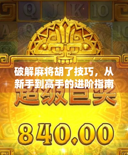 破解麻将胡了技巧,从新手到高手的进阶指南,教你如何真正掌控牌局!