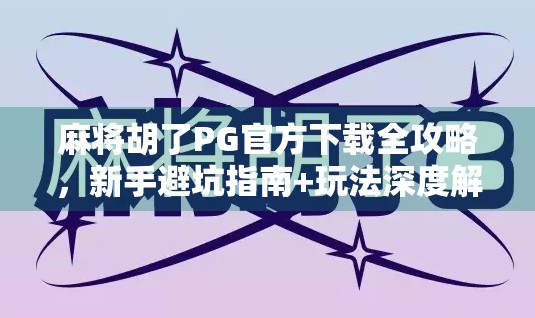 麻将胡了PG官方下载全攻略，新手避坑指南+玩法深度解析，让你秒变麻将高手！
