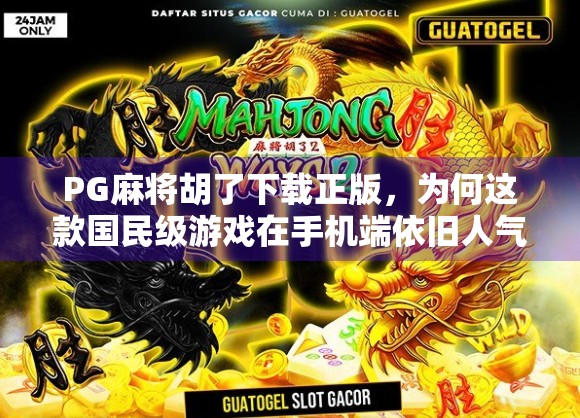 PG麻将胡了下载正版,为何这款国民级游戏在手机端依旧人气不减?