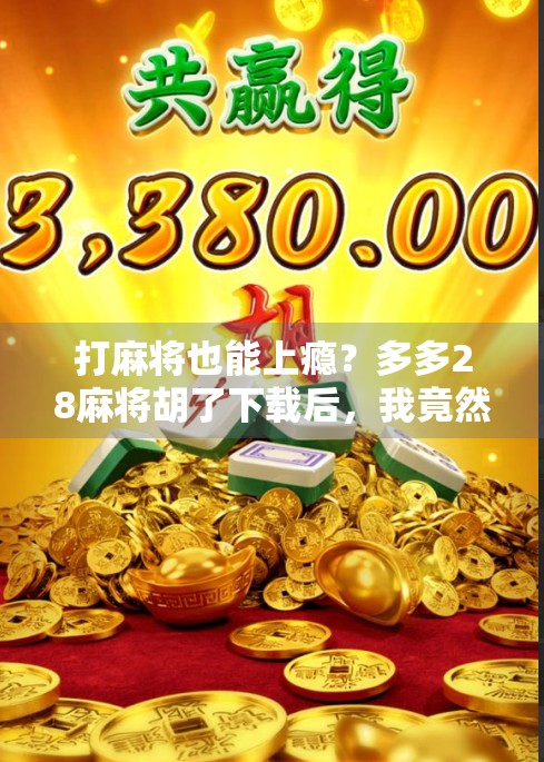 打麻将也能上瘾?多多28麻将胡了下载后,我竟然停不下来!