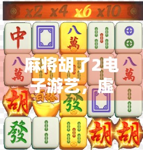 麻将胡了2电子游艺，虚拟牌桌上的文化狂欢与数字博弈