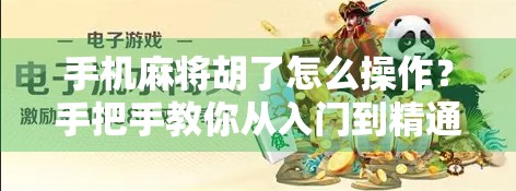 手机麻将胡了怎么操作？手把手教你从入门到精通，轻松上分不翻车！