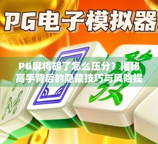 PG麻将胡了怎么压分？揭秘高手背后的隐藏技巧与风险提醒！