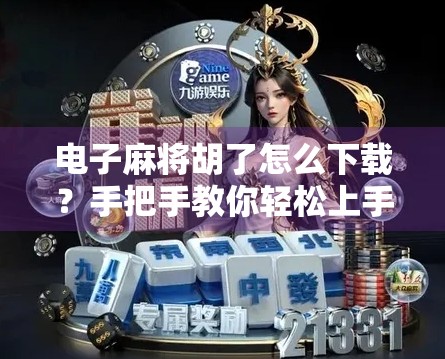电子麻将胡了怎么下载？手把手教你轻松上手，新手也能秒变高手！