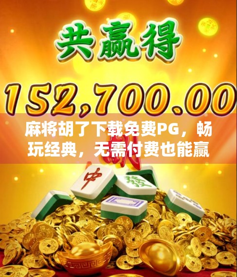 麻将胡了下载免费PG，畅玩经典，无需付费也能赢麻！