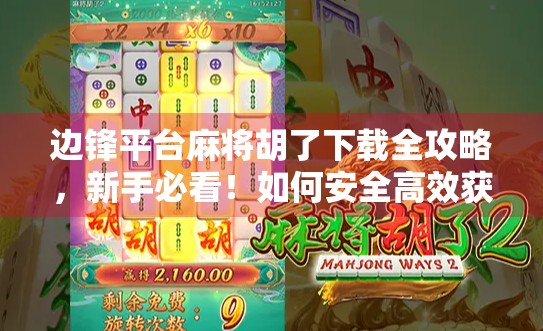 边锋平台麻将胡了下载全攻略，新手必看！如何安全高效获取正版游戏？