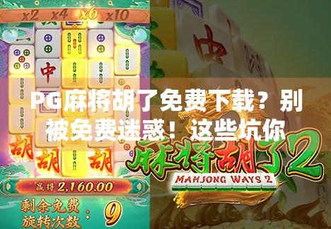 PG麻将胡了免费下载？别被免费迷惑！这些坑你必须知道！