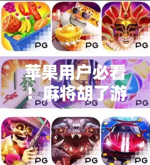 苹果用户必看！麻将胡了游戏下载全攻略，轻松上手不踩坑！