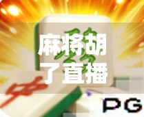 麻将胡了直播哪里能看？揭秘全网最火麻将直播平台与观看攻略！