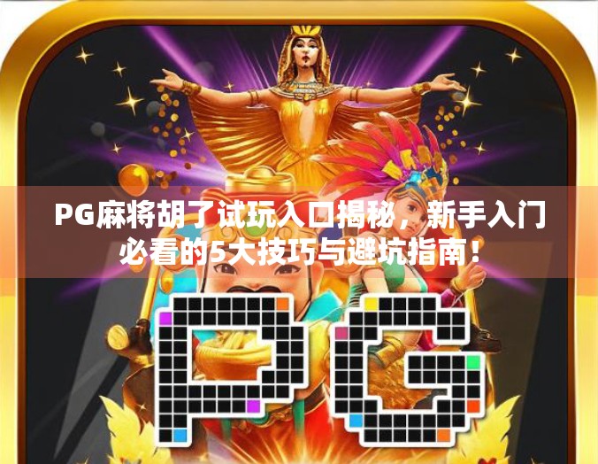 PG麻将胡了试玩入口揭秘，新手入门必看的5大技巧与避坑指南！