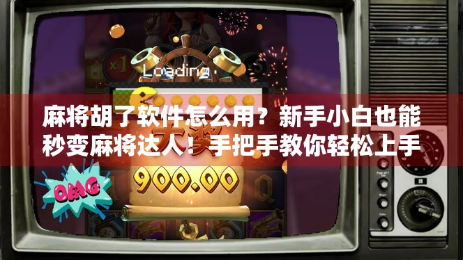 麻将胡了软件怎么用？新手小白也能秒变麻将达人！手把手教你轻松上手！