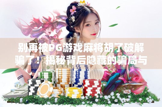 别再被PG游戏麻将胡了破解骗了！揭秘背后隐藏的骗局与风险