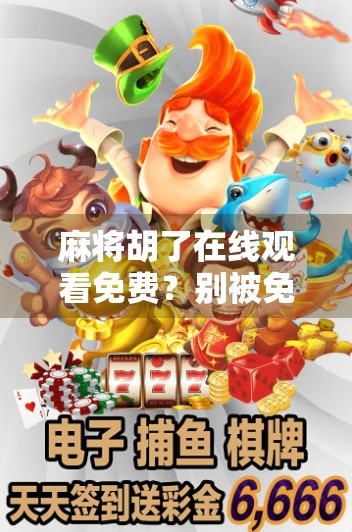 麻将胡了在线观看免费?别被免费骗了!揭秘背后的流量陷阱与真实玩法