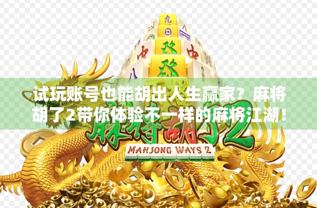 试玩账号也能胡出人生赢家？麻将胡了2带你体验不一样的麻将江湖！