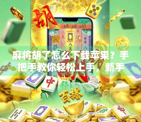 麻将胡了怎么下载苹果?手把手教你轻松上手,新手也能秒变牌神! 麻将胡了怎么下载苹果?手把手教你轻松上手,新手也能秒变牌神!