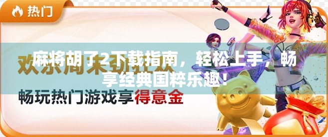 麻将胡了2下载指南，轻松上手，畅享经典国粹乐趣！