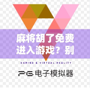 麻将胡了免费进入游戏？别被免费骗了！揭秘背后隐藏的套路与真相！