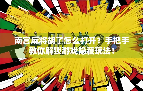 南宫麻将胡了怎么打开？手把手教你解锁游戏隐藏玩法！