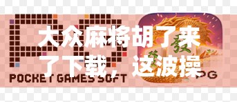 大众麻将胡了来了下载，这波操作，让传统牌局赢在起跑线！