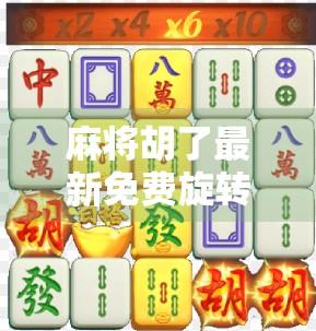 麻将胡了最新免费旋转，是福利还是套路？深度解析这款免费游戏背后的真相！