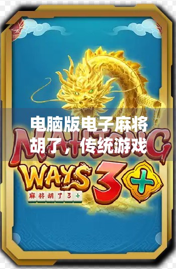 电脑版电子麻将胡了，传统游戏的数字新生，是情怀还是陷阱？