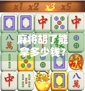 麻将胡了能拿多少钱？揭秘牌桌上那些你不知道的财富密码