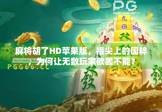 麻将胡了HD苹果版，指尖上的国粹，为何让无数玩家欲罢不能？