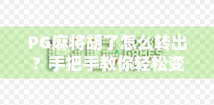 PG麻将胡了怎么转出？手把手教你轻松变现，别再让收益卡在游戏里！