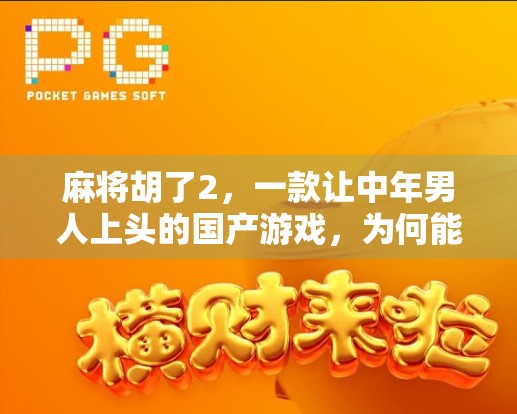 麻将胡了2，一款让中年男人上头的国产游戏，为何能火出圈？