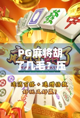 PG麻将胡了几毛？压分背后藏着的数字游戏与人性博弈