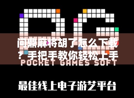 问鼎麻将胡了怎么下载？手把手教你轻松上手这款国民级麻将游戏！