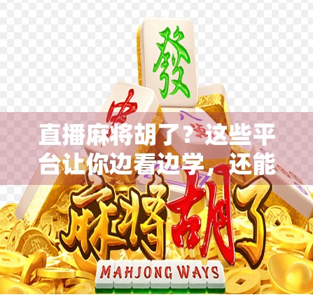 直播麻将胡了？这些平台让你边看边学，还能云上赢大奖！