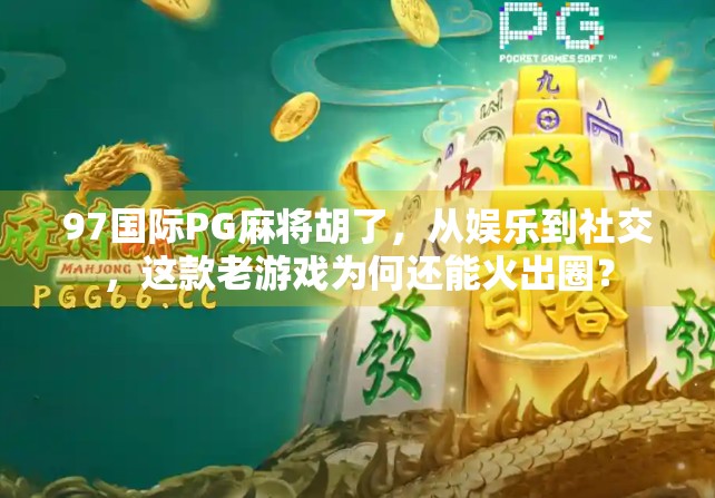 97国际PG麻将胡了，从娱乐到社交，这款老游戏为何还能火出圈？