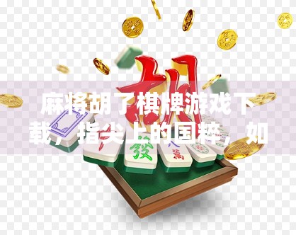 麻将胡了棋牌游戏下载，指尖上的国粹，如何让你在休闲中赢得快乐？