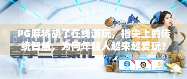 PG麻将胡了在线游玩，指尖上的传统智慧，为何年轻人越来越爱玩？