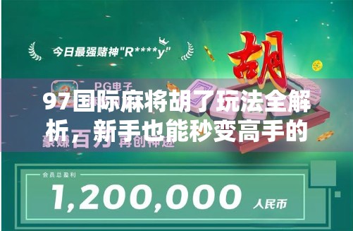 97国际麻将胡了玩法全解析，新手也能秒变高手的秘诀！