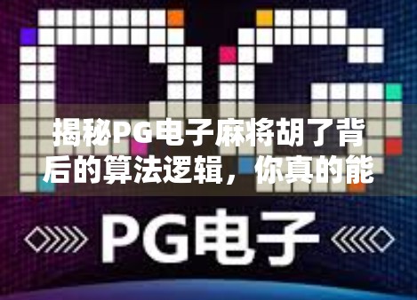 揭秘PG电子麻将胡了背后的算法逻辑，你真的能赢吗？