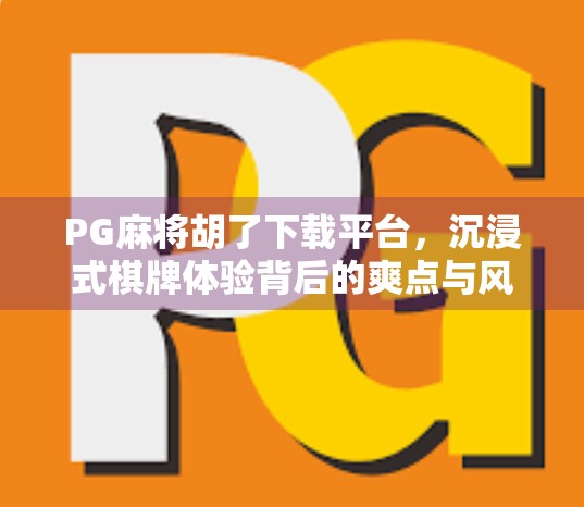 PG麻将胡了下载平台，沉浸式棋牌体验背后的爽点与风险你真的懂吗？