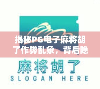 揭秘PG电子麻将胡了作弊乱象，背后隐藏的陷阱与警示