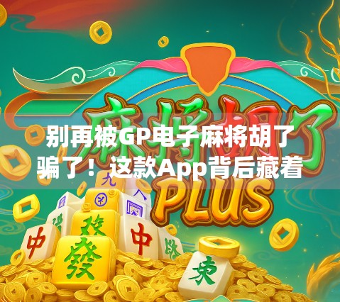 别再被GP电子麻将胡了骗了！这款App背后藏着多少套路？新手必看避坑指南！