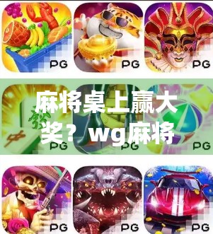 麻将桌上赢大奖?wg麻将胡了奖金派发背后的财富密码与社交新玩法! 麻将桌上赢大奖?wg麻将胡了奖金派发背后的财富密码与社交新玩法!