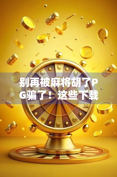 别再被麻将胡了PG骗了!这些下载链接背后藏着你想不到的风险!