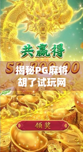 揭秘PG麻将胡了试玩网址背后的玄机，是福利还是陷阱？